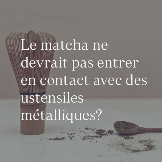 Le matcha ne devrait pas entrer en contact avec des ustensiles métalliques ?